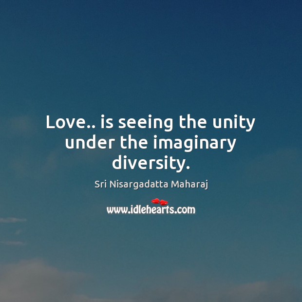 Love.. is seeing the unity under the imaginary diversity. Sri Nisargadatta Maharaj Picture Quote