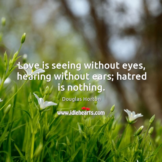 Love is seeing without eyes, hearing without ears; hatred is nothing. Douglas Horton Picture Quote