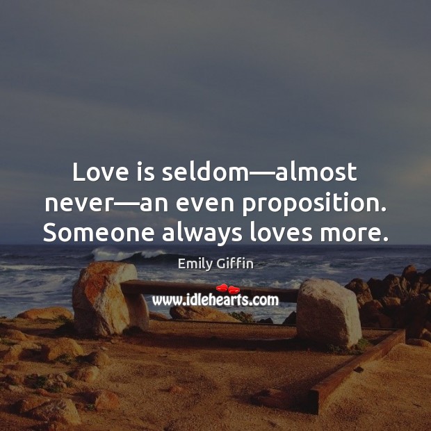 Love is seldom—almost never—an even proposition. Someone always loves more. Emily Giffin Picture Quote