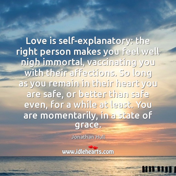 Love is self-explanatory: the right person makes you feel well nigh immortal, Jonathan Hull Picture Quote