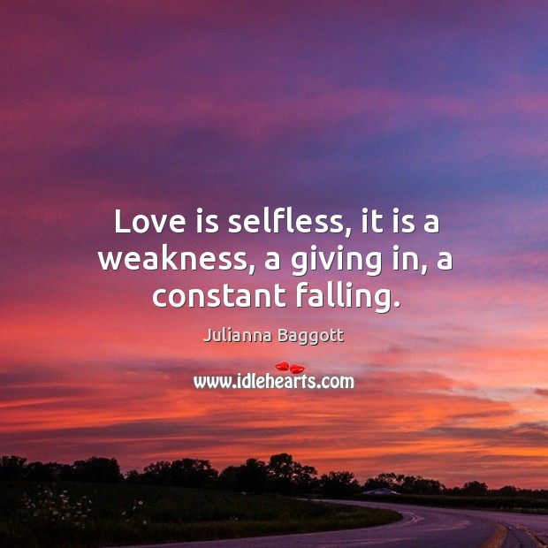 Love is selfless, it is a weakness, a giving in, a constant falling. Image