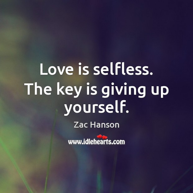Love is selfless. The key is giving up yourself. Zac Hanson Picture Quote