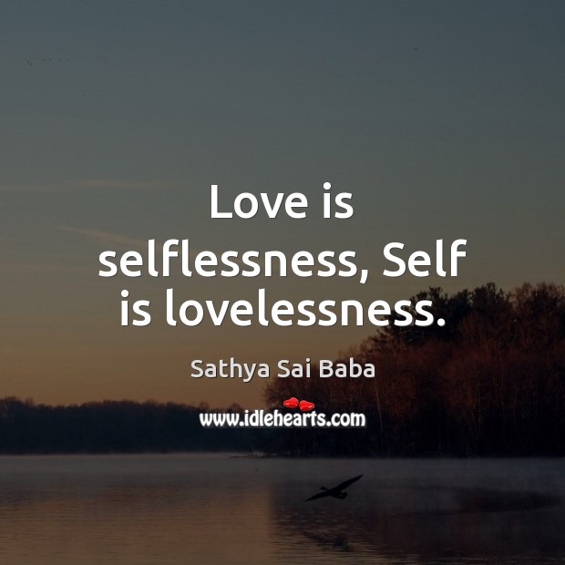 Love is selflessness, Self is lovelessness. Sathya Sai Baba Picture Quote