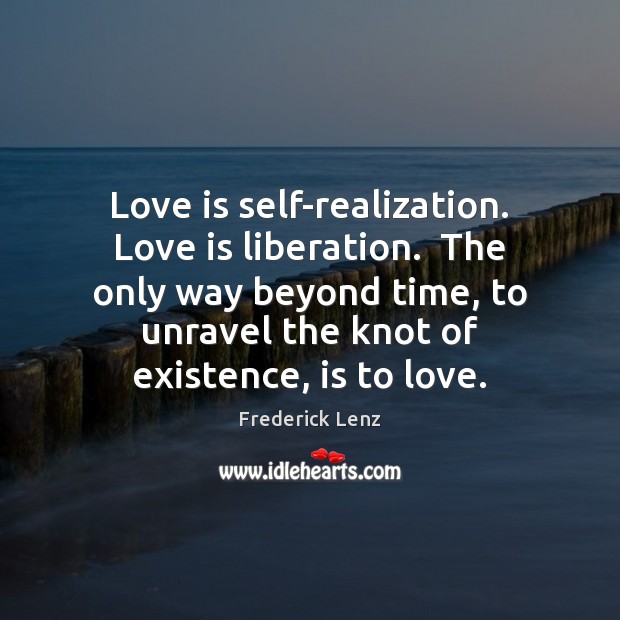 Love is self-realization. Love is liberation.  The only way beyond time, to Frederick Lenz Picture Quote