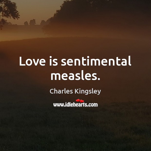 Love is sentimental measles. Charles Kingsley Picture Quote