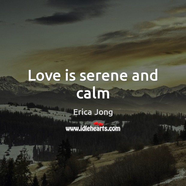 Love is serene and calm Erica Jong Picture Quote
