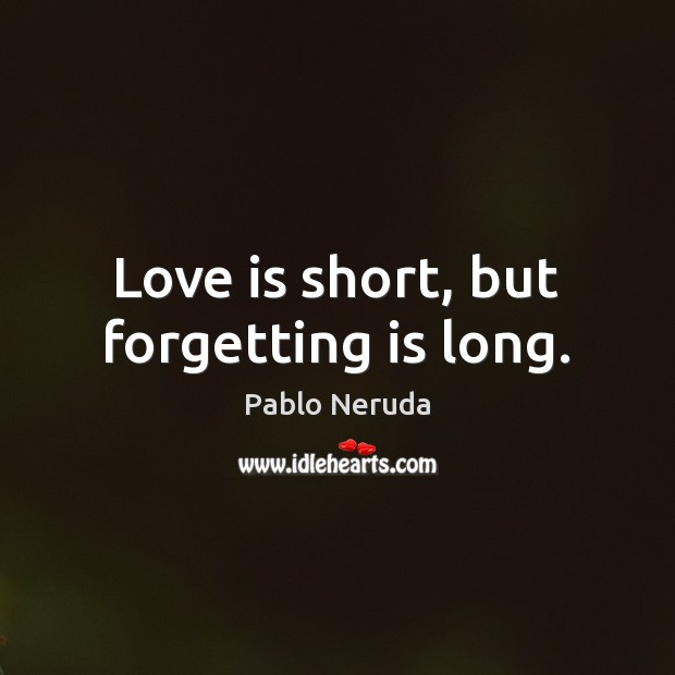 Love is short, but forgetting is long. Pablo Neruda Picture Quote