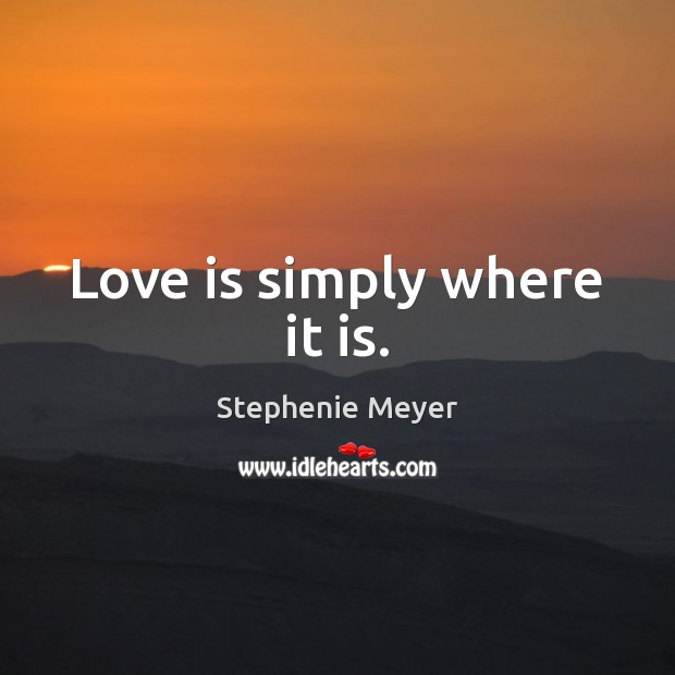 Love is simply where it is. Stephenie Meyer Picture Quote