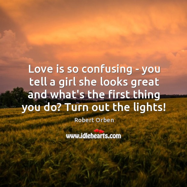 Love is so confusing – you tell a girl she looks great Robert Orben Picture Quote