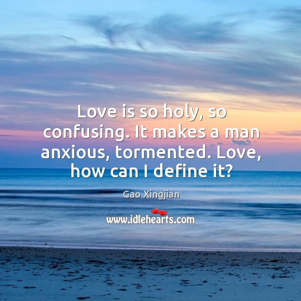 Love is so holy, so confusing. It makes a man anxious, tormented. Love, how can I define it? Gao Xingjian Picture Quote