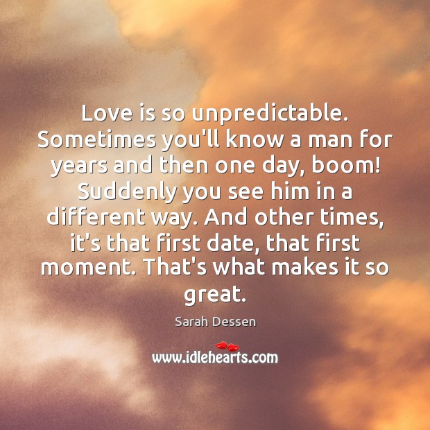 Love is so unpredictable. Sometimes you’ll know a man for years and Sarah Dessen Picture Quote