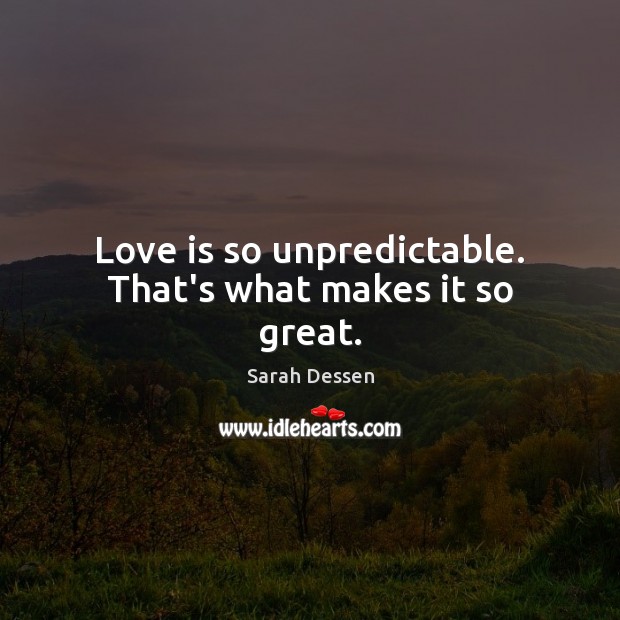 Love is so unpredictable. That’s what makes it so great. Sarah Dessen Picture Quote