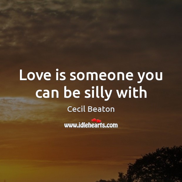 Love is someone you can be silly with Cecil Beaton Picture Quote