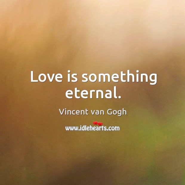 Love is something eternal. Vincent van Gogh Picture Quote