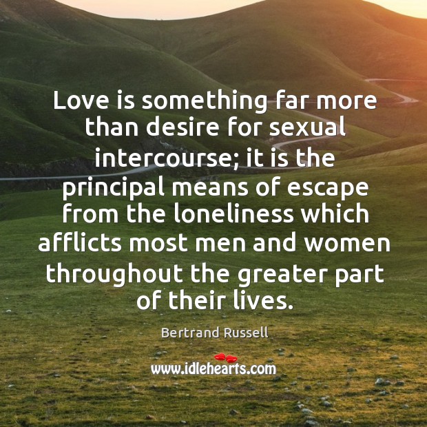 Love is something far more than desire for sexual intercourse; it is the principal means Bertrand Russell Picture Quote
