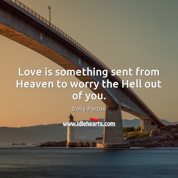 Love is something sent from Heaven to worry the Hell out of you. Dolly Parton Picture Quote
