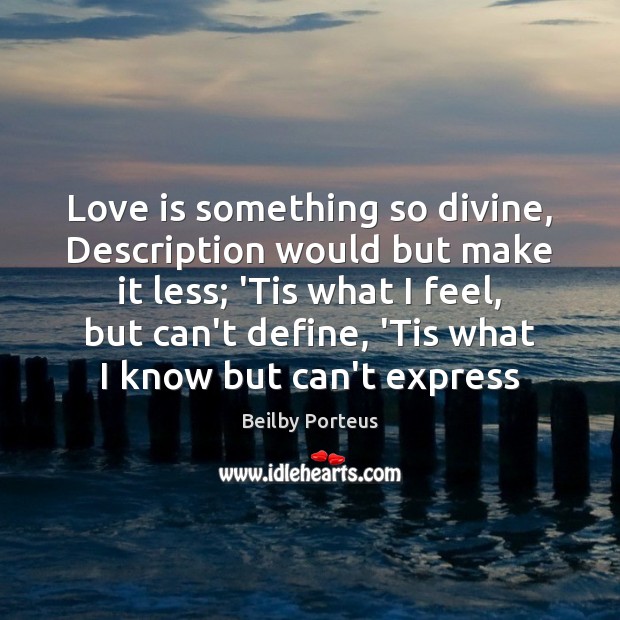 Love is something so divine, Description would but make it less; ‘Tis Image