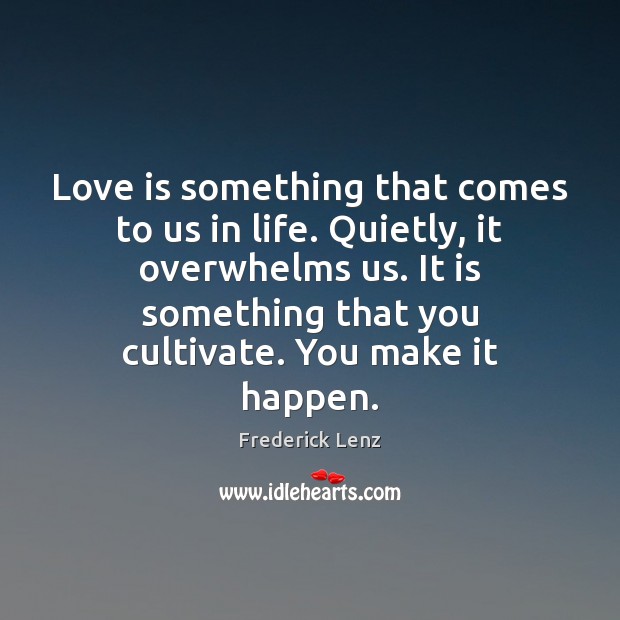 Love is something that comes to us in life. Quietly, it overwhelms Frederick Lenz Picture Quote