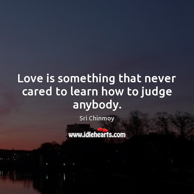 Love is something that never cared to learn how to judge anybody. Sri Chinmoy Picture Quote