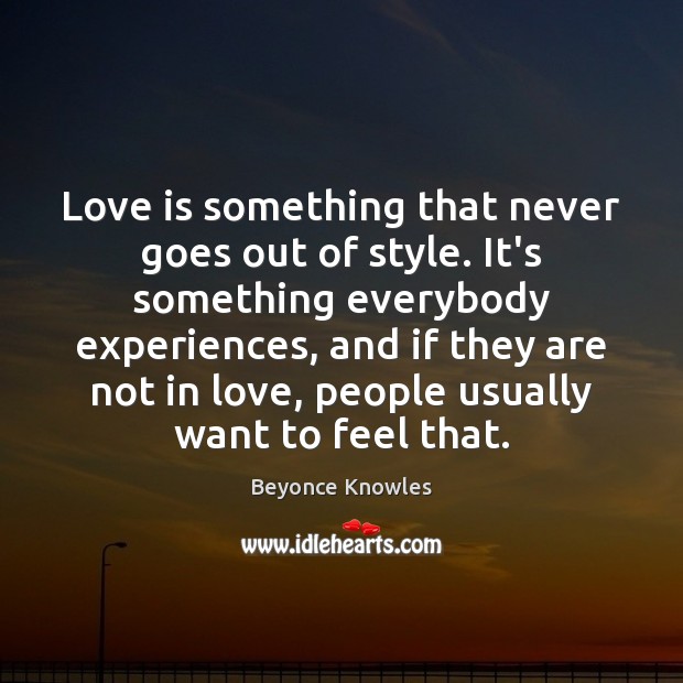 Love is something that never goes out of style. It’s something everybody Beyonce Knowles Picture Quote