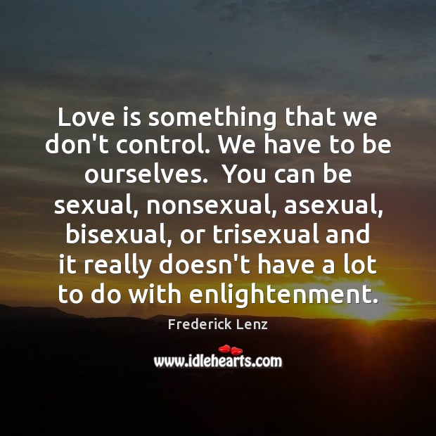 Love is something that we don’t control. We have to be ourselves. Frederick Lenz Picture Quote