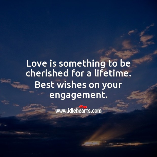 Love is something to be cherished for a lifetime. Best wishes on your engagement. Engagement Quotes Image