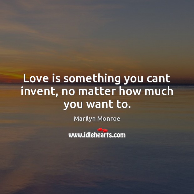 Love is something you cant invent, no matter how much you want to. Marilyn Monroe Picture Quote