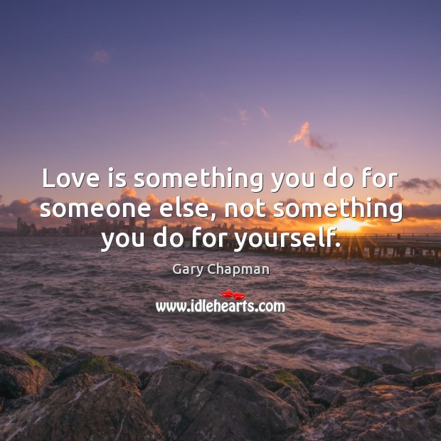 Love is something you do for someone else, not something you do for yourself. Gary Chapman Picture Quote