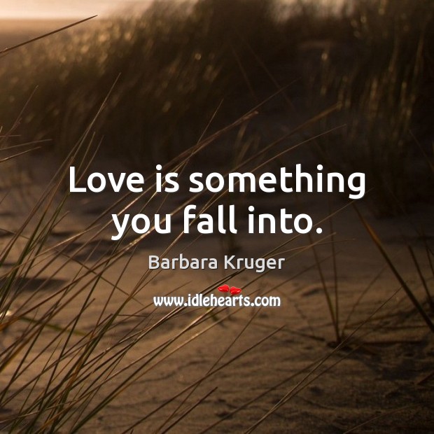 Love is something you fall into. Barbara Kruger Picture Quote