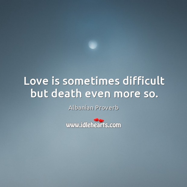 Love is sometimes difficult but death even more so. Albanian Proverbs Image