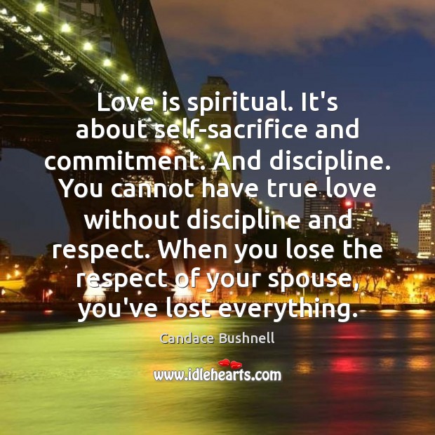 Love is spiritual. It’s about self-sacrifice and commitment. And discipline. You cannot Candace Bushnell Picture Quote