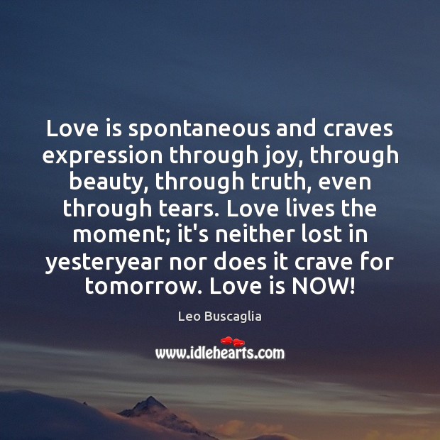 Love is spontaneous and craves expression through joy, through beauty, through truth, Leo Buscaglia Picture Quote