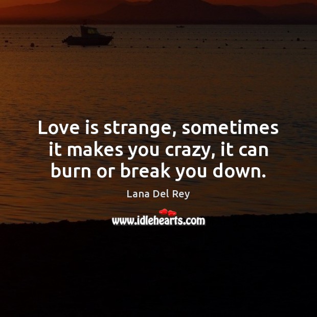 Love is strange, sometimes it makes you crazy, it can burn or break you down. Lana Del Rey Picture Quote