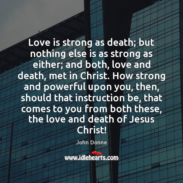 Love is strong as death; but nothing else is as strong as John Donne Picture Quote