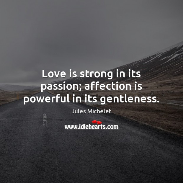 Love is strong in its passion; affection is powerful in its gentleness. Jules Michelet Picture Quote