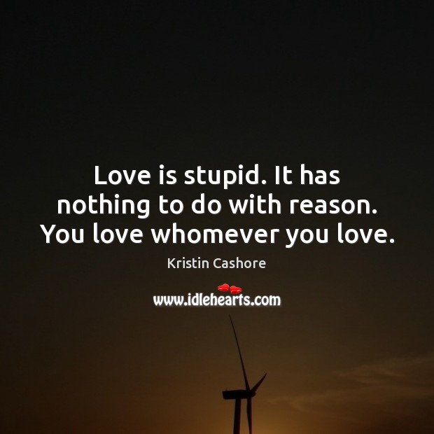 Love is stupid. It has nothing to do with reason. You love whomever you love. Image