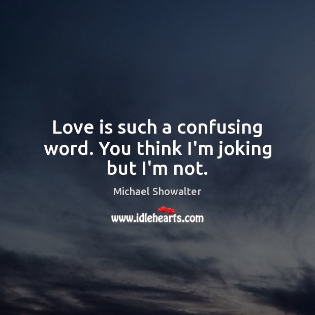 Love is such a confusing word. You think I’m joking but I’m not. Michael Showalter Picture Quote