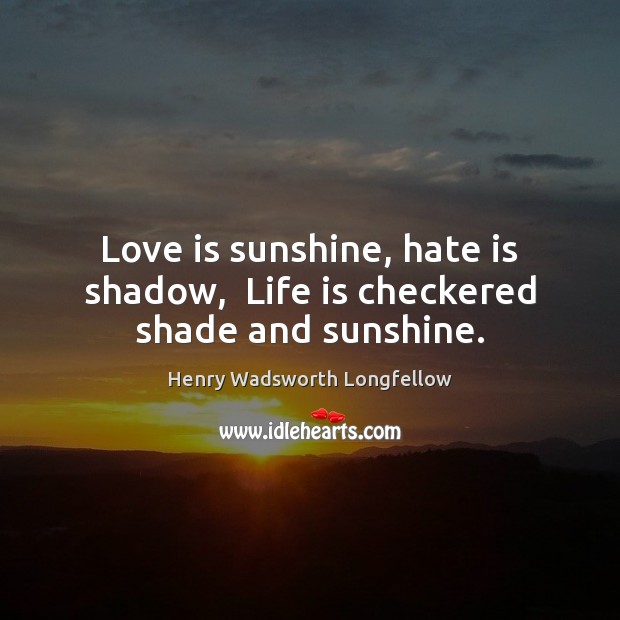 Love is sunshine, hate is shadow,  Life is checkered shade and sunshine. Henry Wadsworth Longfellow Picture Quote