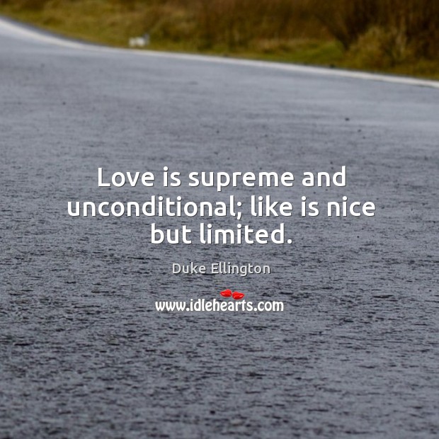 Love is supreme and unconditional; like is nice but limited. Image