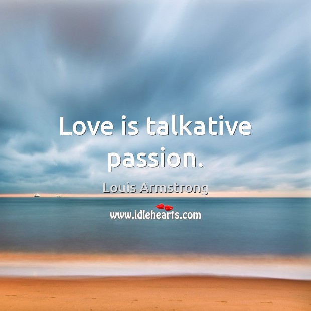 Love is talkative passion. Louis Armstrong Picture Quote
