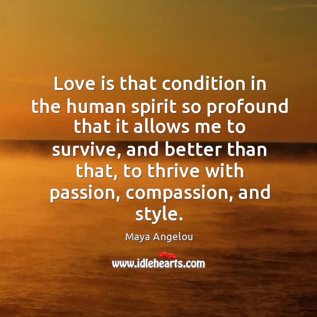 Love is that condition in the human spirit so profound that it Maya Angelou Picture Quote
