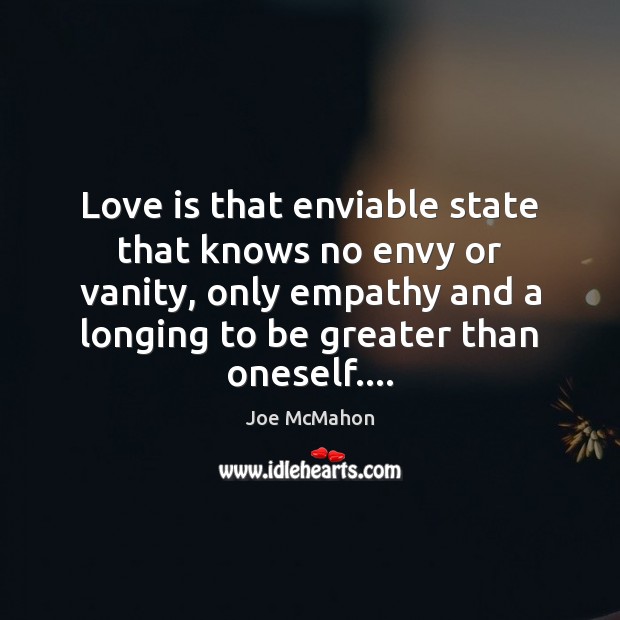 Love is that enviable state that knows no envy or vanity, only Image