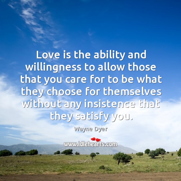 Love is the ability and willingness to allow those that you care Wayne Dyer Picture Quote