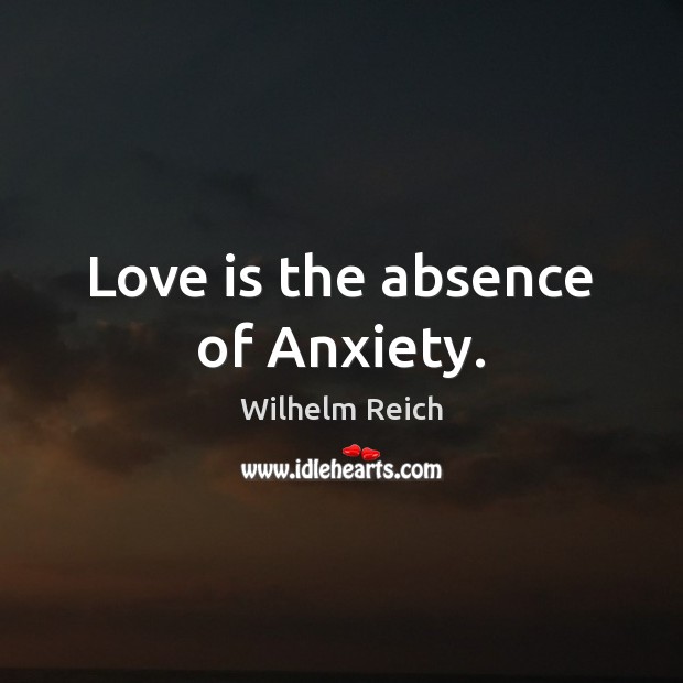 Love is the absence of Anxiety. Wilhelm Reich Picture Quote
