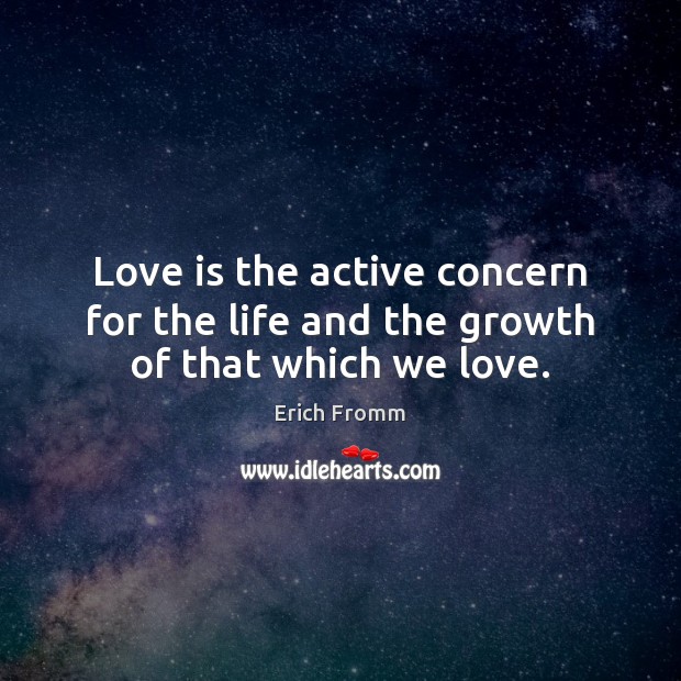 Love is the active concern for the life and the growth of that which we love. Erich Fromm Picture Quote