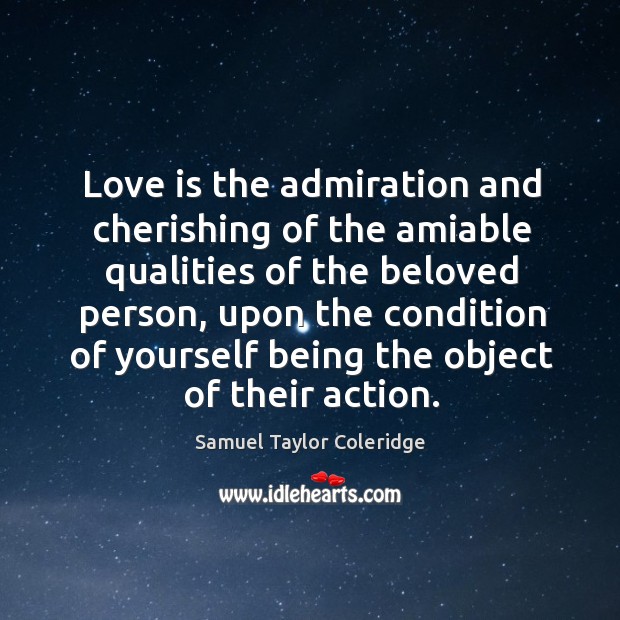 Love is the admiration and cherishing of the amiable qualities of the beloved person Samuel Taylor Coleridge Picture Quote