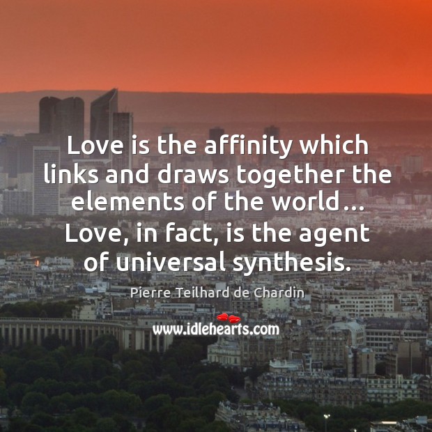 Love is the affinity which links and draws together the elements of the world… Pierre Teilhard de Chardin Picture Quote