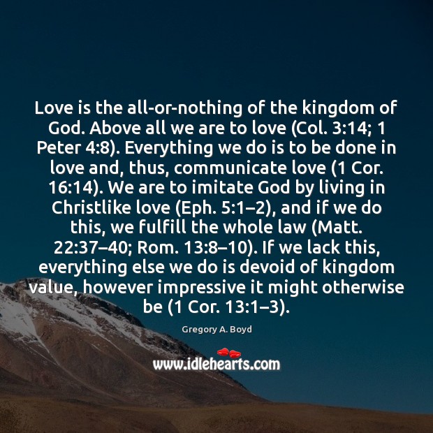 Love is the all-or-nothing of the kingdom of God. Above all we Gregory A. Boyd Picture Quote