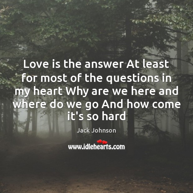 Love is the answer At least for most of the questions in Jack Johnson Picture Quote