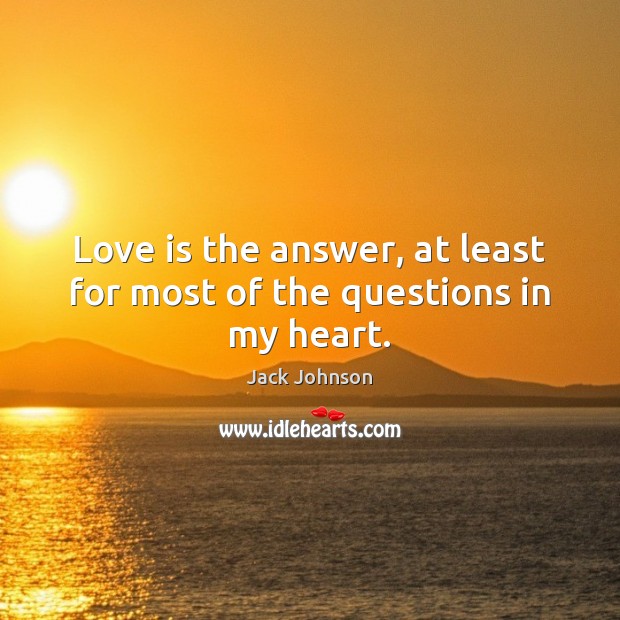 Love is the answer, at least for most of the questions in my heart. Jack Johnson Picture Quote